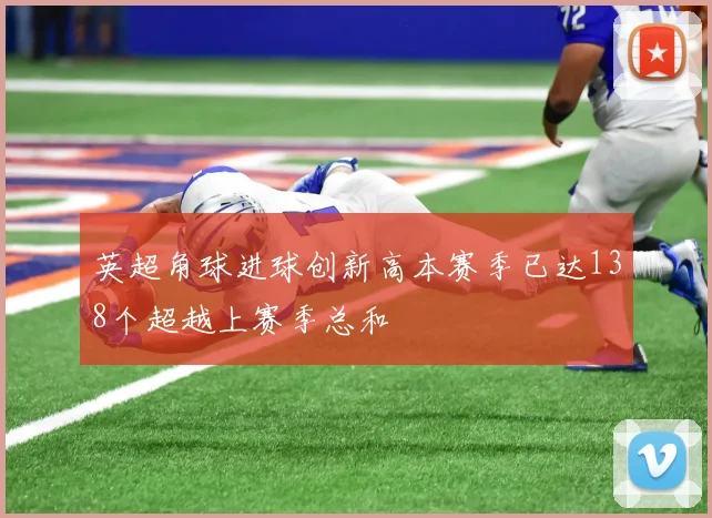 英超角球进球创新高本赛季已达138个超越上赛季总和