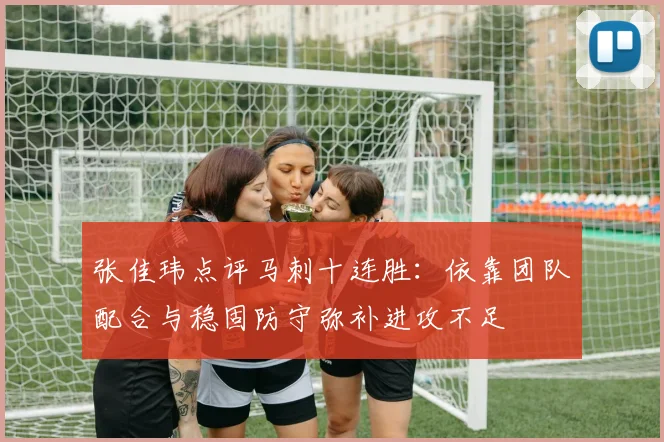张佳玮点评马刺十连胜：依靠团队配合与稳固防守弥补进攻不足