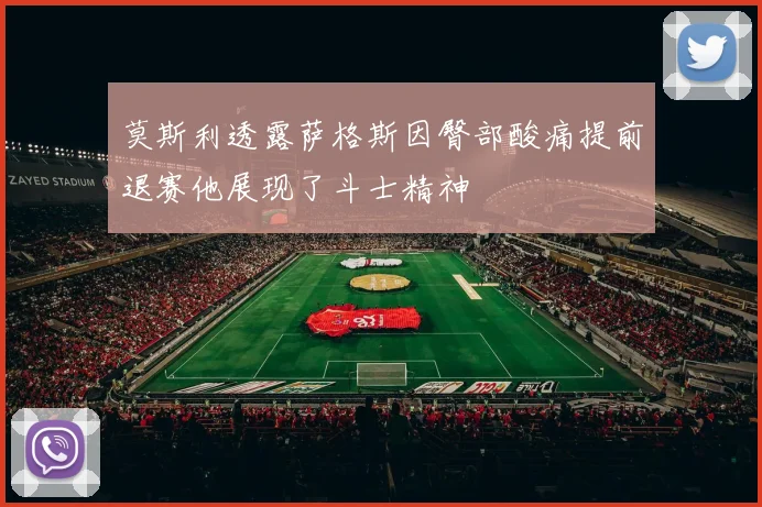 莫斯利透露萨格斯因臀部酸痛提前退赛他展现了斗士精神