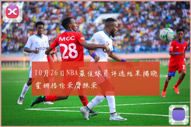 10月26日NBA最佳球员评选结果揭晓霍姆格伦荣膺殊荣