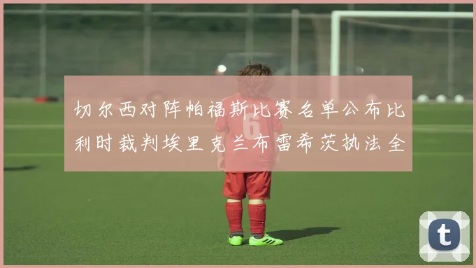 切尔西对阵帕福斯比赛名单公布比利时裁判埃里克兰布雷希茨执法全场