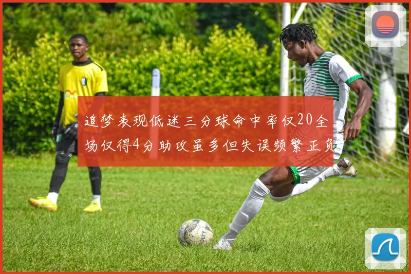 追梦表现低迷三分球命中率仅20全场仅得4分助攻虽多但失误频繁正负值惨淡