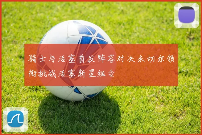 骑士与活塞首发阵容对决米切尔领衔挑战活塞新星组合