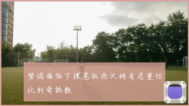 努诺面临下课危机西汉姆考虑重任比利奇执教