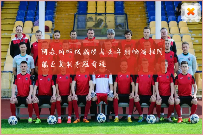 阿森纳四线成绩与去年利物浦相同能否复制夺冠奇迹