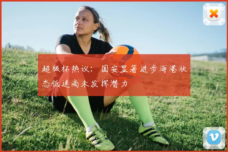 超级杯热议：国安显著进步海港状态低迷尚未发挥潜力