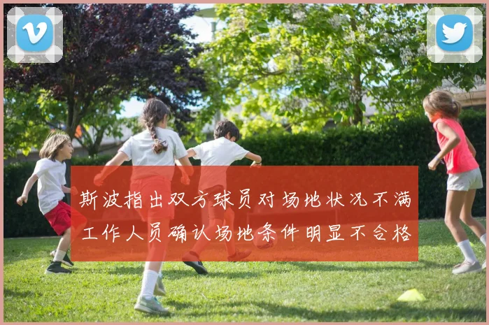 斯波指出双方球员对场地状况不满工作人员确认场地条件明显不合格