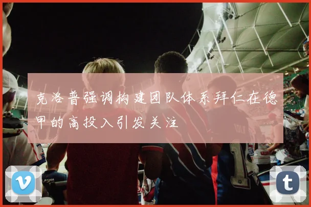 克洛普强调构建团队体系拜仁在德甲的高投入引发关注