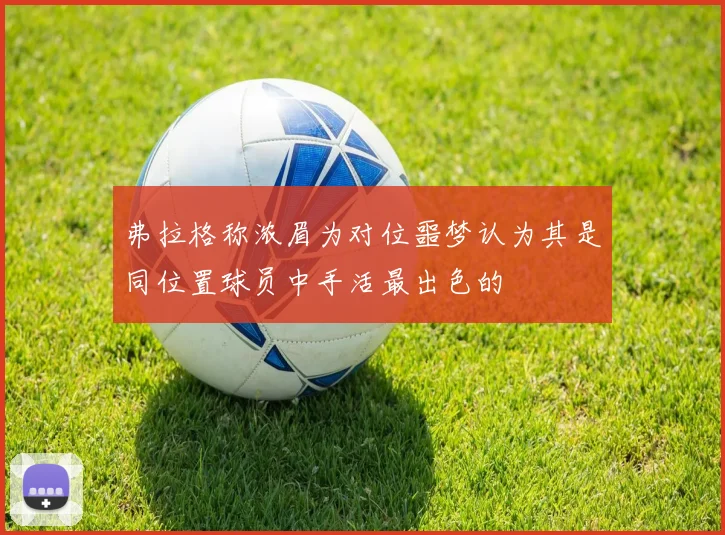 弗拉格称浓眉为对位噩梦认为其是同位置球员中手活最出色的