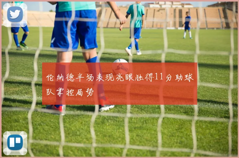 伦纳德半场表现亮眼独得11分助球队掌控局势