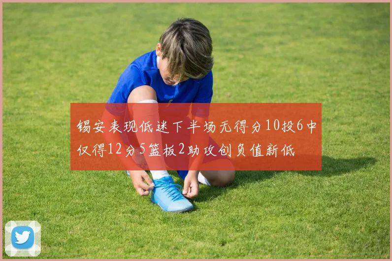 锡安表现低迷下半场无得分10投6中仅得12分5篮板2助攻创负值新低
