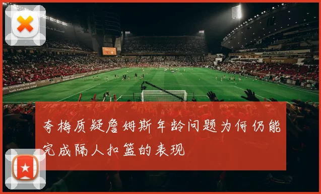 夸梅质疑詹姆斯年龄问题为何仍能完成隔人扣篮的表现