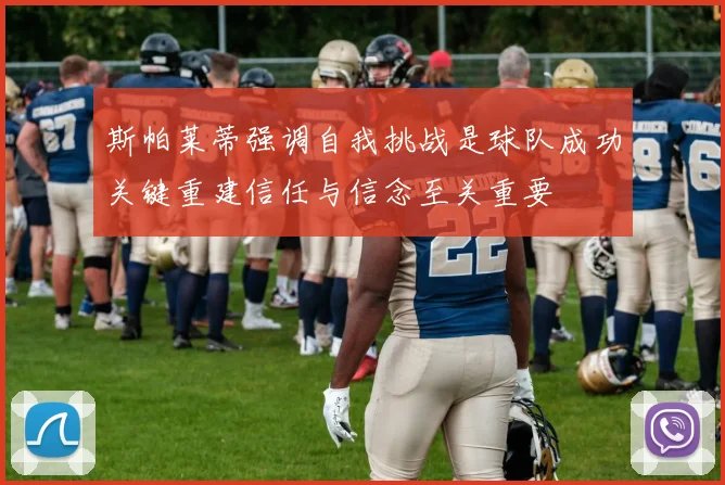 斯帕莱蒂强调自我挑战是球队成功关键重建信任与信念至关重要