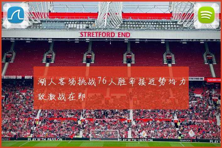 湖人客场挑战76人胜率接近势均力敌激战在即