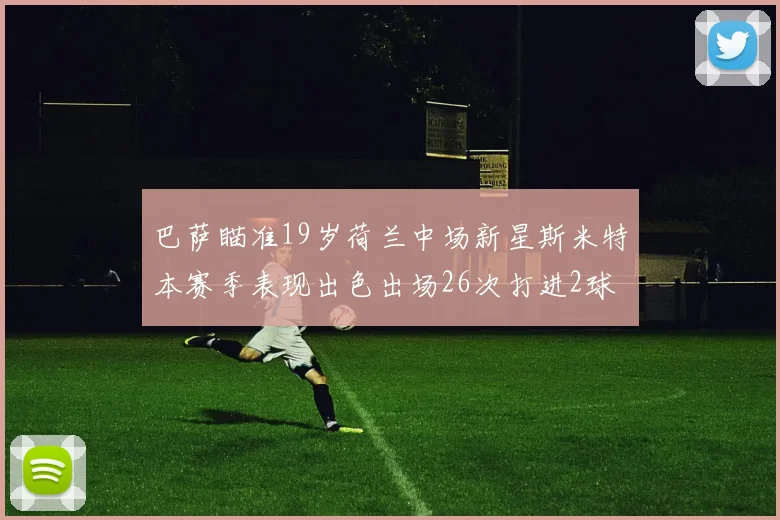 巴萨瞄准19岁荷兰中场新星斯米特本赛季表现出色出场26次打进2球