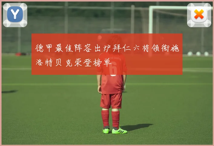 德甲最佳阵容出炉拜仁六将领衔施洛特贝克荣登榜单